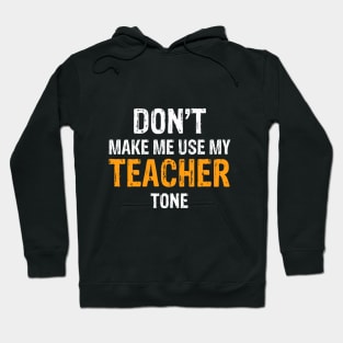 Don't Make Me Use My Teacher Tone Hoodie